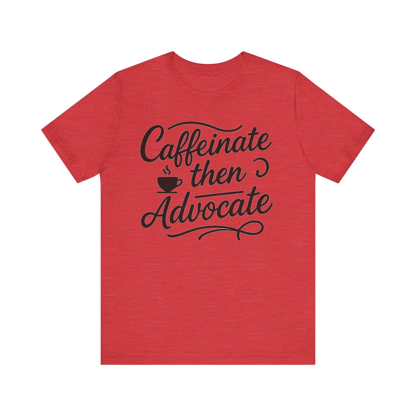 Caffeinate Then Advocate T-Shirt - Unisex Jersey Tee for Coffee Lovers, Gift for Advocates, Casual Wear, Motivational Apparel