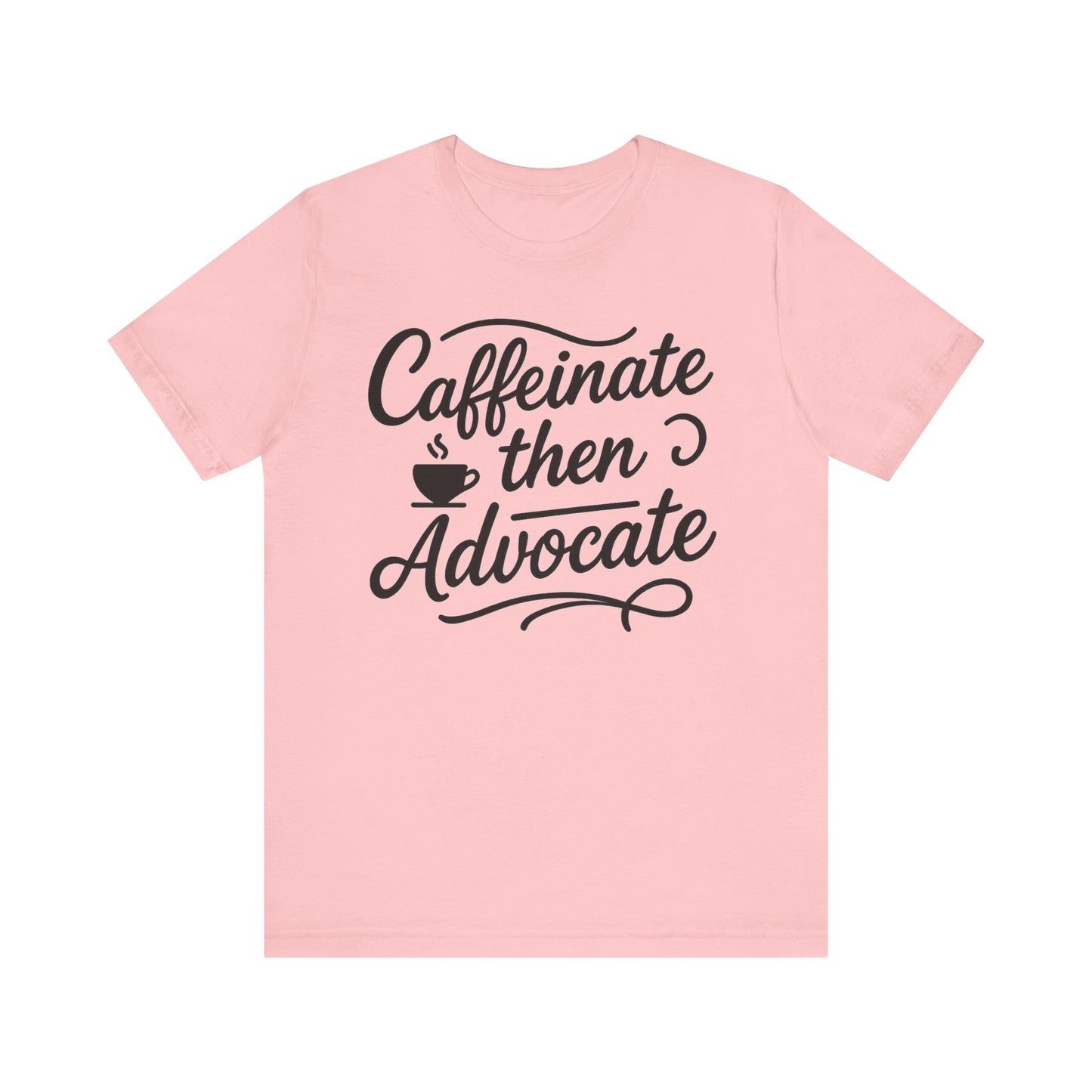 Caffeinate Then Advocate T-Shirt - Unisex Jersey Tee for Coffee Lovers, Gift for Advocates, Casual Wear, Motivational Apparel