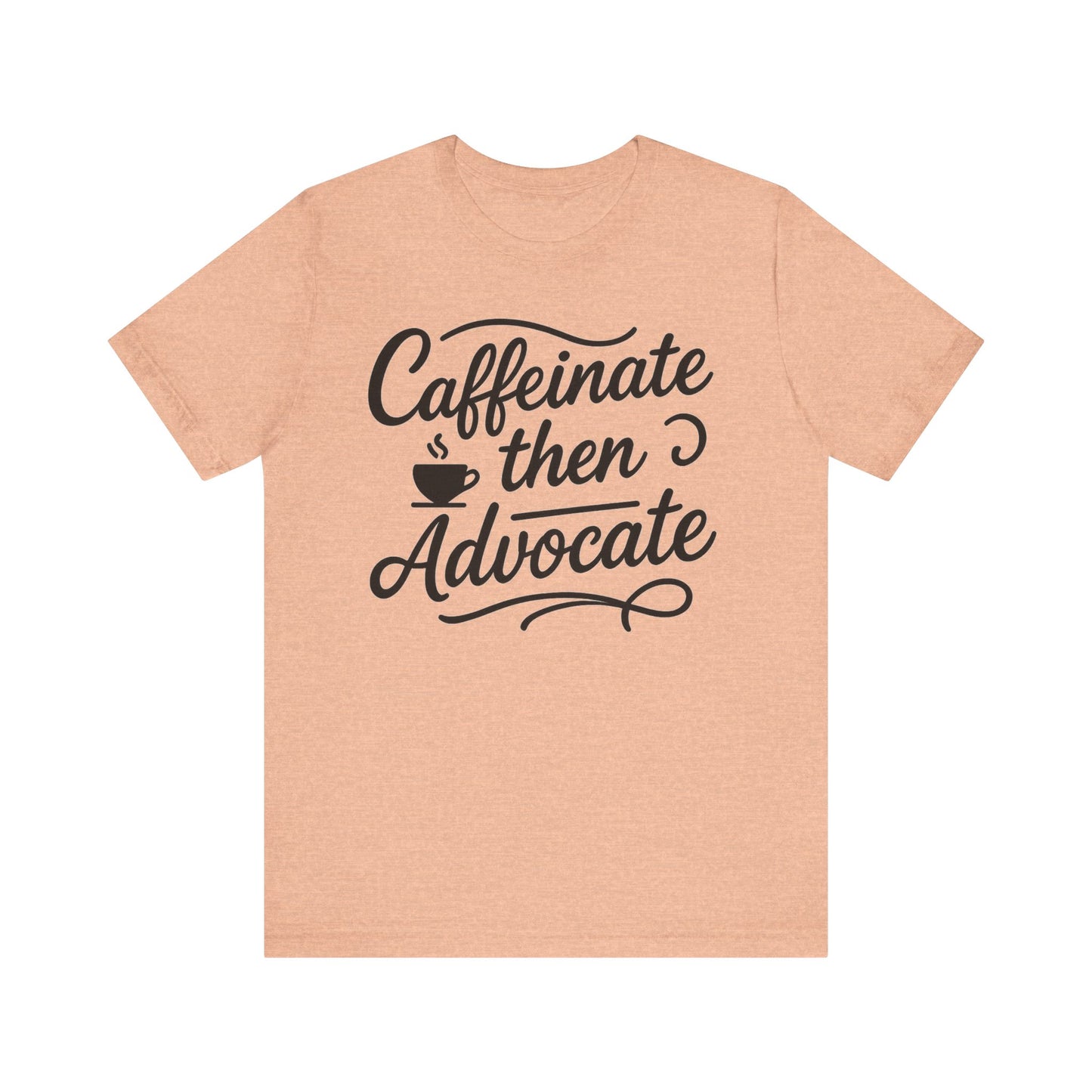 Caffeinate Then Advocate T-Shirt - Unisex Jersey Tee for Coffee Lovers, Gift for Advocates, Casual Wear, Motivational Apparel