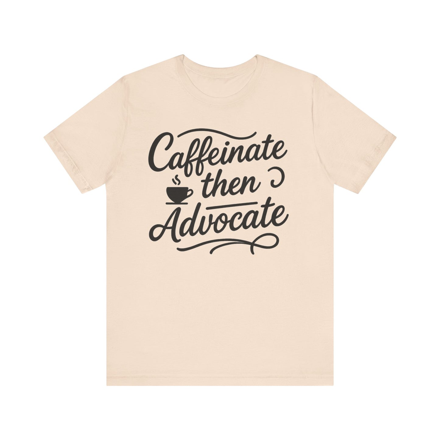 Caffeinate Then Advocate T-Shirt - Unisex Jersey Tee for Coffee Lovers, Gift for Advocates, Casual Wear, Motivational Apparel