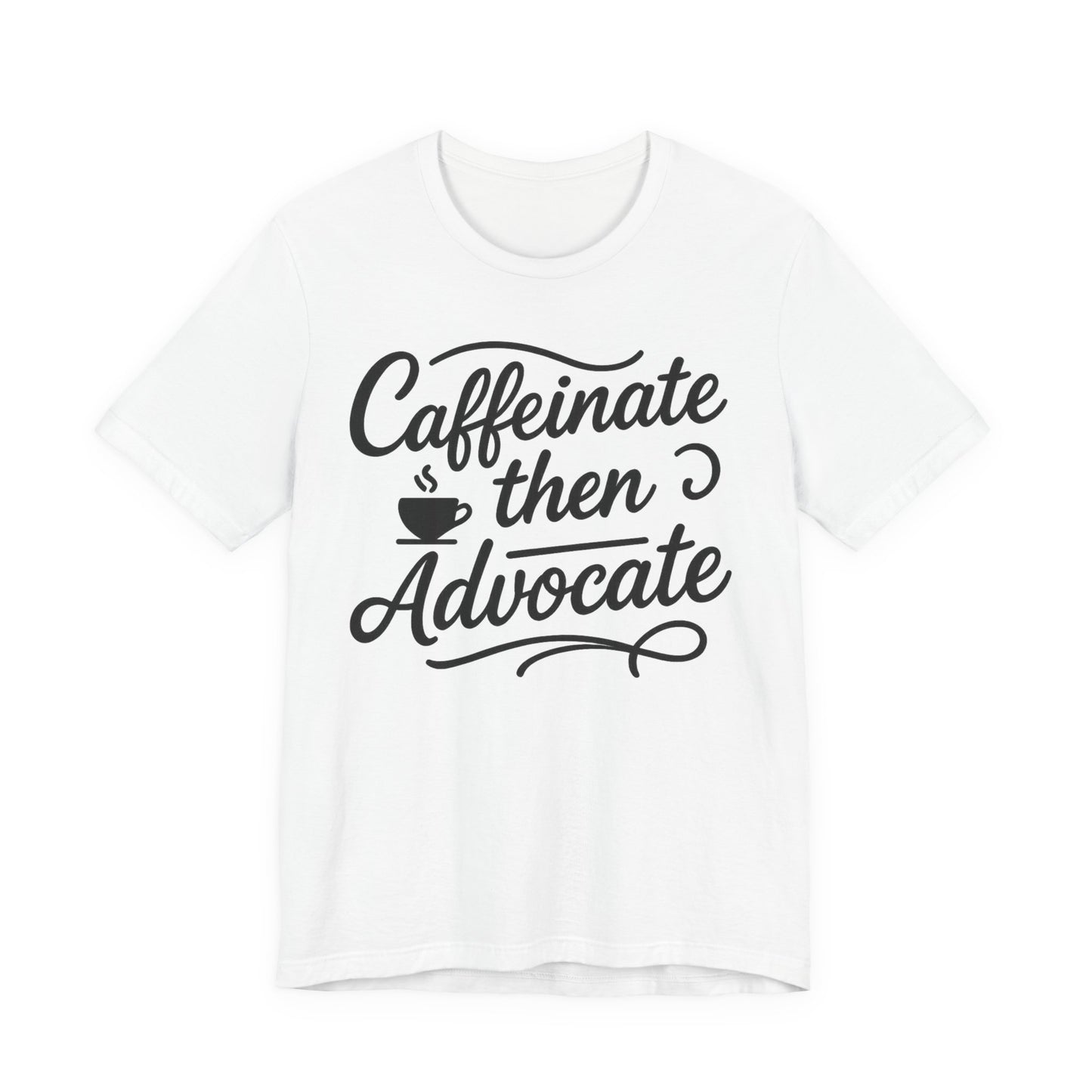 Caffeinate Then Advocate T-Shirt - Unisex Jersey Tee for Coffee Lovers, Gift for Advocates, Casual Wear, Motivational Apparel