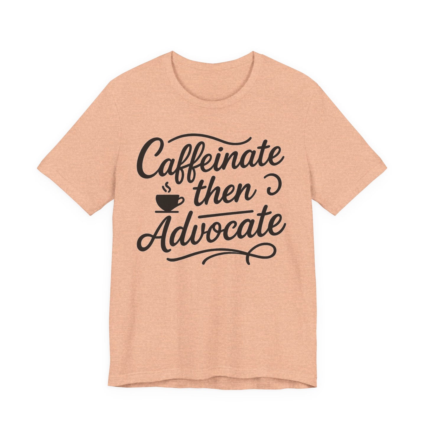 Caffeinate Then Advocate T-Shirt - Unisex Jersey Tee for Coffee Lovers, Gift for Advocates, Casual Wear, Motivational Apparel