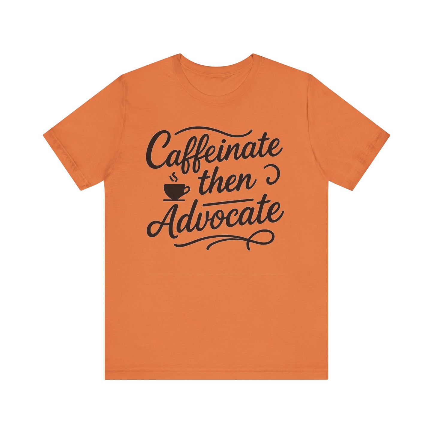 Caffeinate Then Advocate T-Shirt - Unisex Jersey Tee for Coffee Lovers, Gift for Advocates, Casual Wear, Motivational Apparel