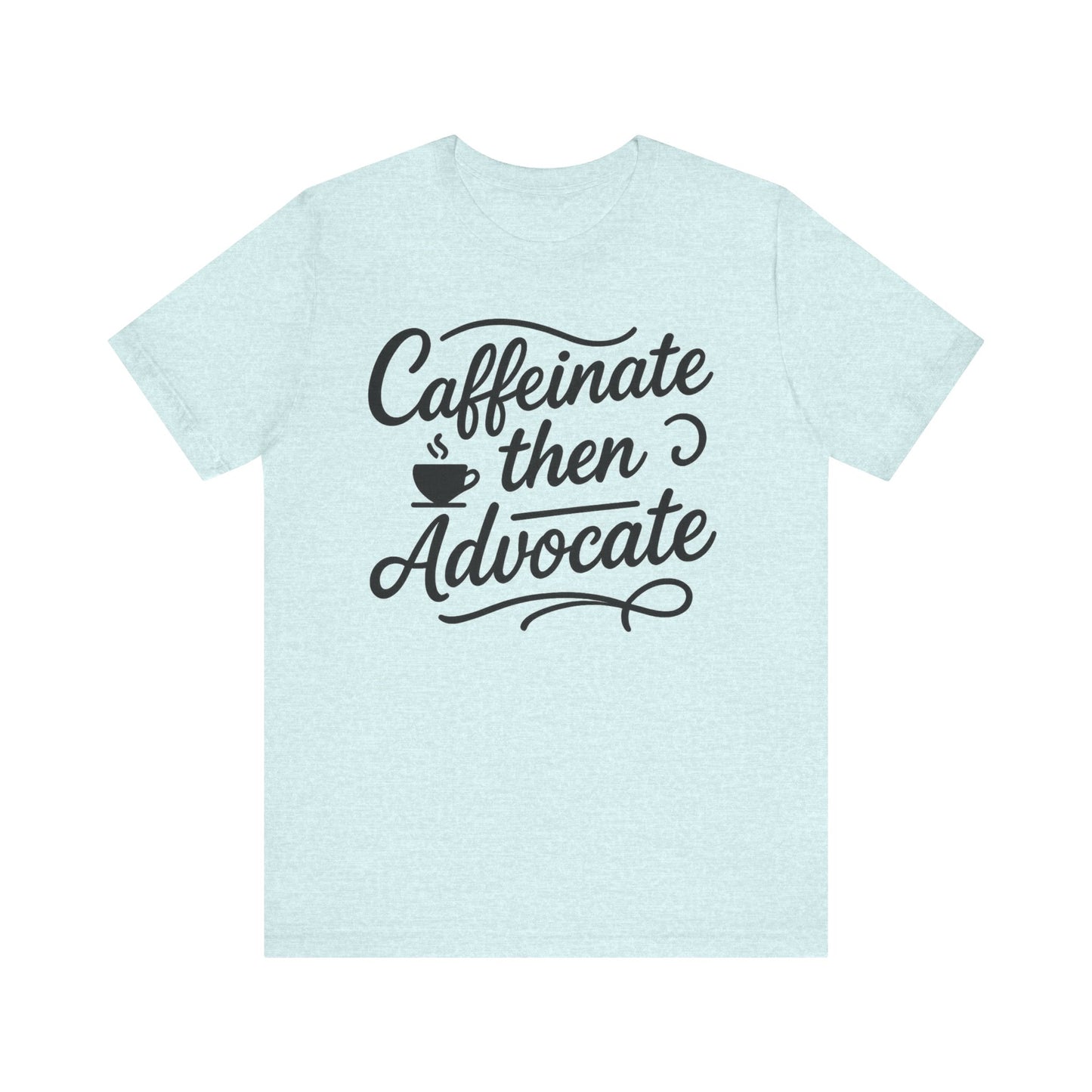 Caffeinate Then Advocate T-Shirt - Unisex Jersey Tee for Coffee Lovers, Gift for Advocates, Casual Wear, Motivational Apparel