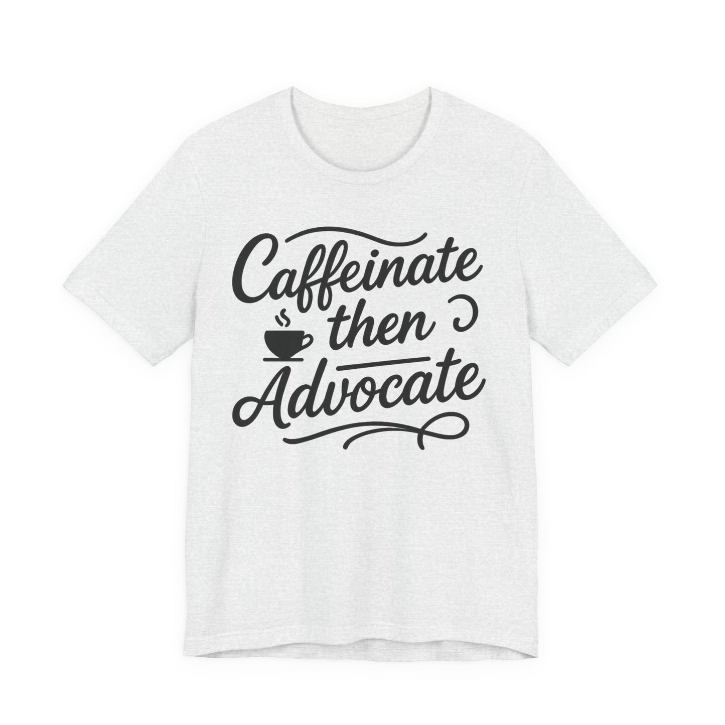 Caffeinate Then Advocate T-Shirt - Unisex Jersey Tee for Coffee Lovers, Gift for Advocates, Casual Wear, Motivational Apparel