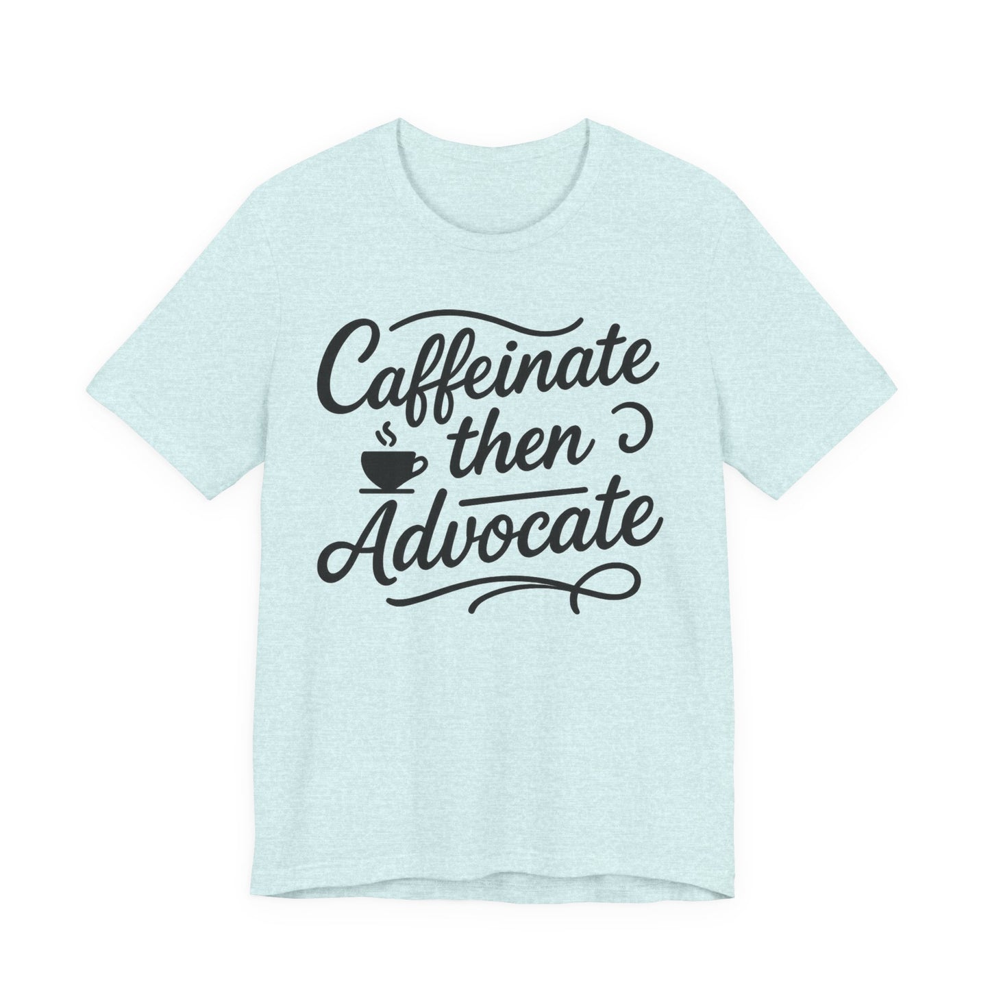 Caffeinate Then Advocate T-Shirt - Unisex Jersey Tee for Coffee Lovers, Gift for Advocates, Casual Wear, Motivational Apparel