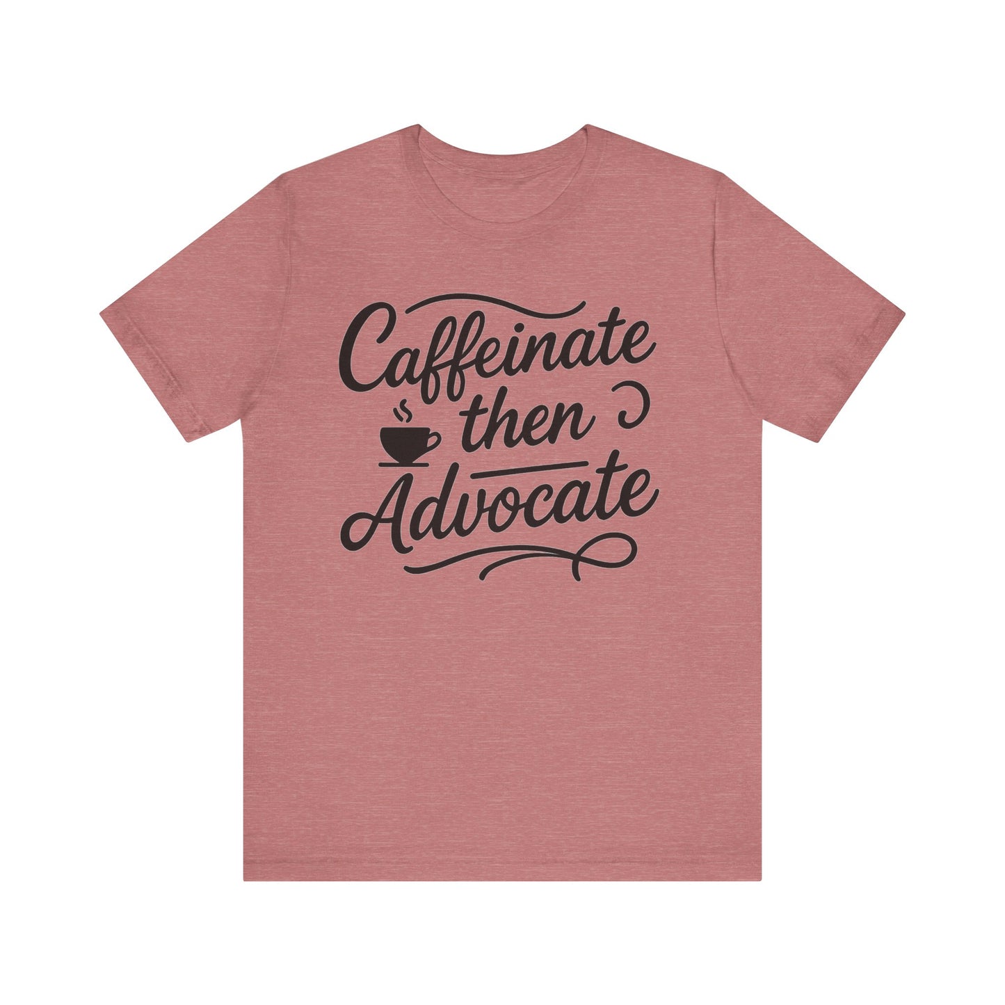 Caffeinate Then Advocate T-Shirt - Unisex Jersey Tee for Coffee Lovers, Gift for Advocates, Casual Wear, Motivational Apparel